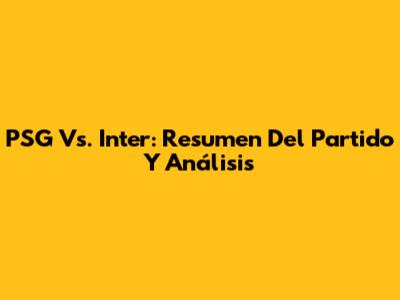 PSG Vs. Inter: Resumen Del Partido Y Análisis
