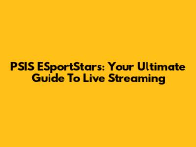 PSIS ESportStars: Your Ultimate Guide To Live Streaming