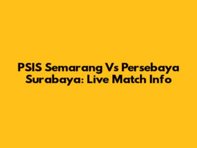 PSIS Semarang Vs Persebaya Surabaya: Live Match Info