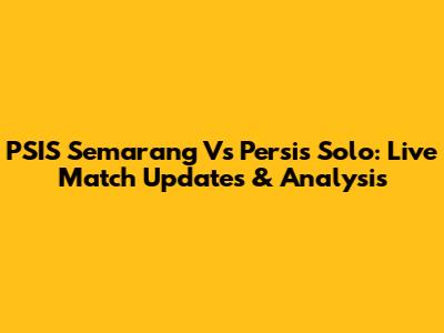 PSIS Semarang Vs Persis Solo: Live Match Updates & Analysis