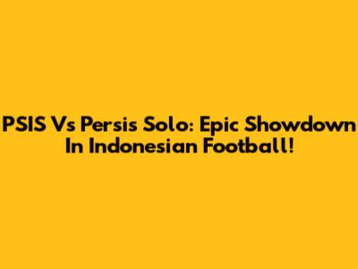 PSIS Vs Persis Solo: Epic Showdown In Indonesian Football!