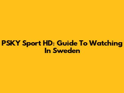 PSKY Sport HD: Guide To Watching In Sweden