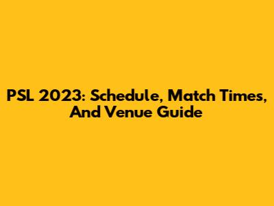 PSL 2023: Schedule, Match Times, And Venue Guide
