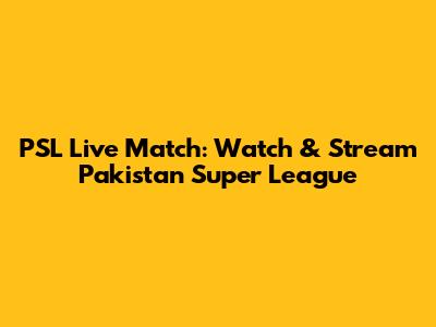 PSL Live Match: Watch & Stream Pakistan Super League