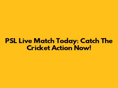 PSL Live Match Today: Catch The Cricket Action Now!