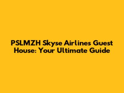 PSLMZH Skyse Airlines Guest House: Your Ultimate Guide