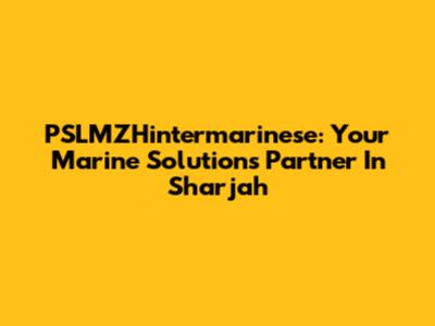 PSLMZHintermarinese: Your Marine Solutions Partner In Sharjah