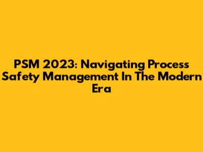PSM 2023: Navigating Process Safety Management In The Modern Era