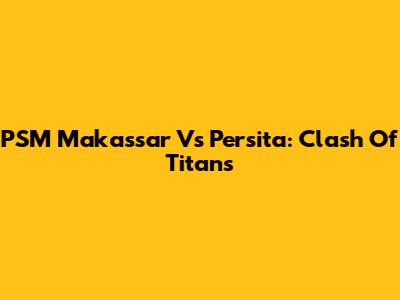 PSM Makassar Vs Persita: Clash Of Titans