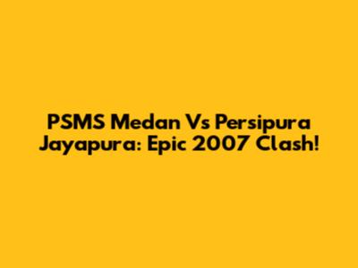 PSMS Medan Vs Persipura Jayapura: Epic 2007 Clash!