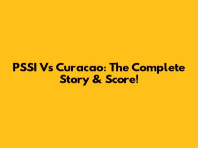 PSSI Vs Curacao: The Complete Story & Score!