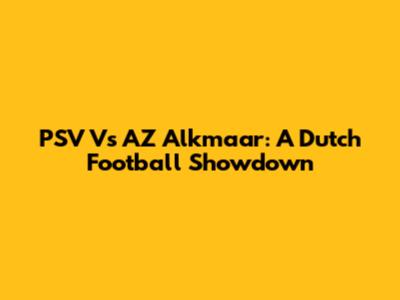 PSV Vs AZ Alkmaar: A Dutch Football Showdown