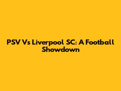 PSV Vs Liverpool SC: A Football Showdown