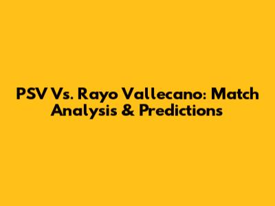 PSV Vs. Rayo Vallecano: Match Analysis & Predictions
