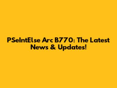 PSeIntElse Arc B770: The Latest News & Updates!