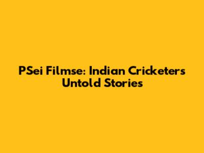 PSei Filmse: Indian Cricketers' Untold Stories