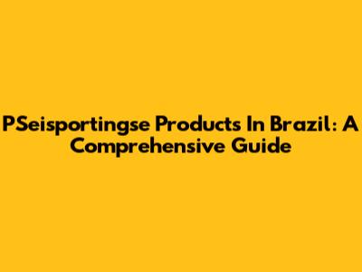 PSeisportingse Products In Brazil: A Comprehensive Guide