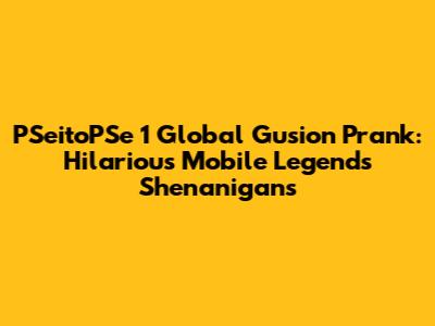 PSeitoPSe 1 Global Gusion Prank: Hilarious Mobile Legends Shenanigans