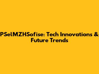PSelMZHSofise: Tech Innovations & Future Trends