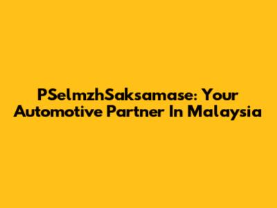 PSelmzhSaksamase: Your Automotive Partner In Malaysia