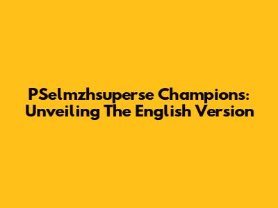 PSelmzhsuperse Champions: Unveiling The English Version