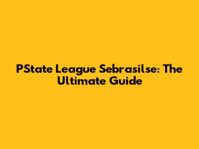 PState League Sebrasilse: The Ultimate Guide