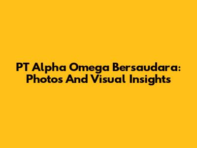 PT Alpha Omega Bersaudara: Photos And Visual Insights