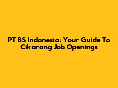 PT BS Indonesia: Your Guide To Cikarang Job Openings