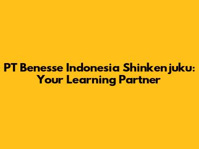 PT Benesse Indonesia Shinkenjuku: Your Learning Partner