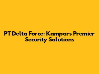 PT Delta Force: Kampar's Premier Security Solutions