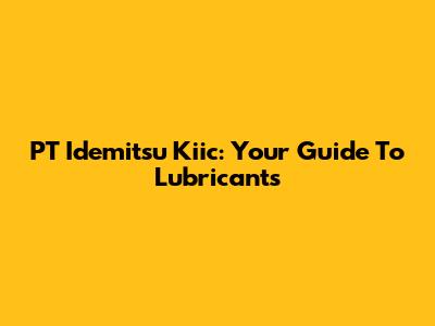 PT Idemitsu Kiic: Your Guide To Lubricants