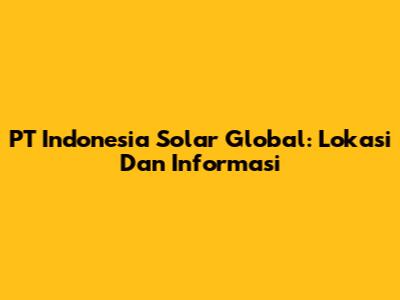 PT Indonesia Solar Global: Lokasi Dan Informasi