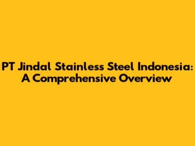 PT Jindal Stainless Steel Indonesia: A Comprehensive Overview