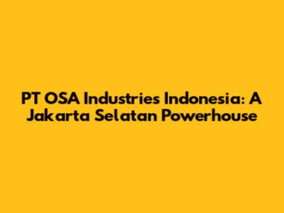 PT OSA Industries Indonesia: A Jakarta Selatan Powerhouse