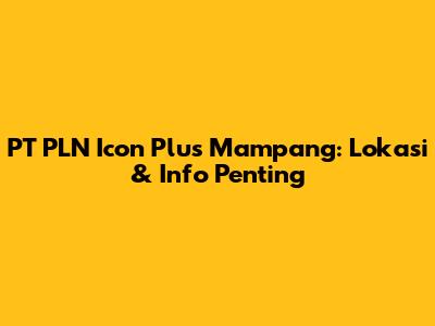 PT PLN Icon Plus Mampang: Lokasi & Info Penting