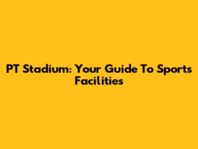 PT Stadium: Your Guide To Sports Facilities