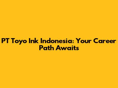 PT Toyo Ink Indonesia: Your Career Path Awaits