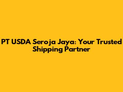 PT USDA Seroja Jaya: Your Trusted Shipping Partner