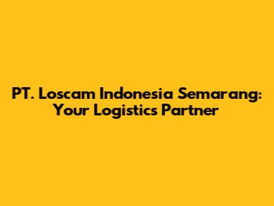PT. Loscam Indonesia Semarang: Your Logistics Partner