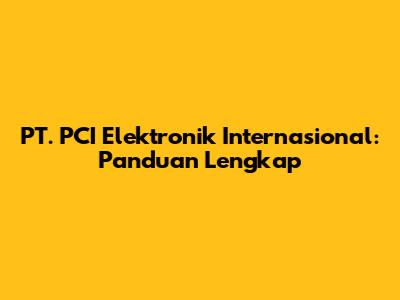 PT. PCI Elektronik Internasional: Panduan Lengkap