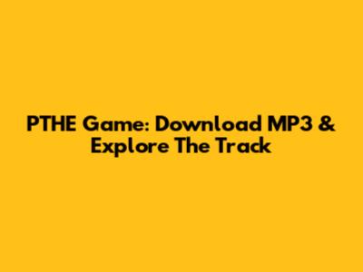 PTHE Game: Download MP3 & Explore The Track