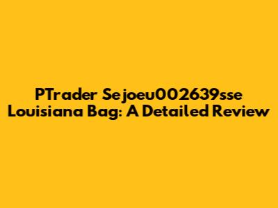 PTrader Sejoeu002639sse Louisiana Bag: A Detailed Review