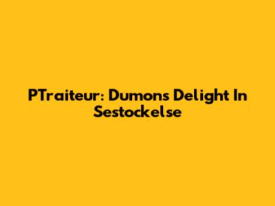 PTraiteur: Dumon's Delight In Sestockelse