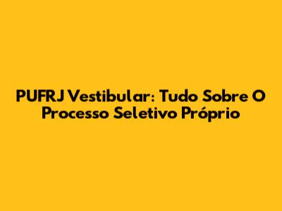 PUFRJ Vestibular: Tudo Sobre O Processo Seletivo Próprio
