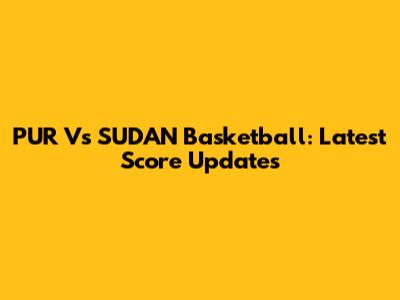 PUR Vs SUDAN Basketball: Latest Score Updates