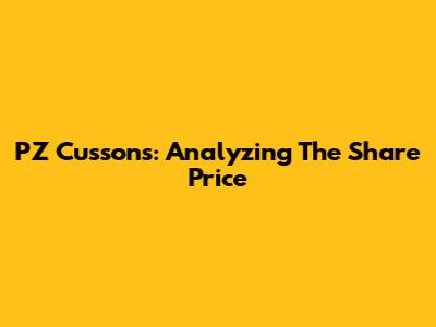 PZ Cussons: Analyzing The Share Price