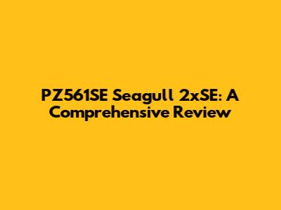 PZ561SE Seagull 2xSE: A Comprehensive Review
