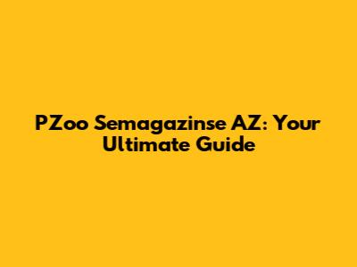PZoo Semagazinse AZ: Your Ultimate Guide