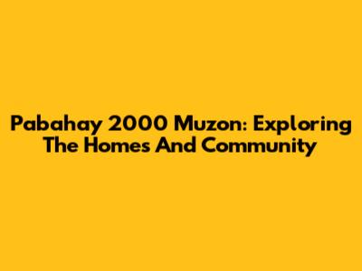 Pabahay 2000 Muzon: Exploring The Homes And Community