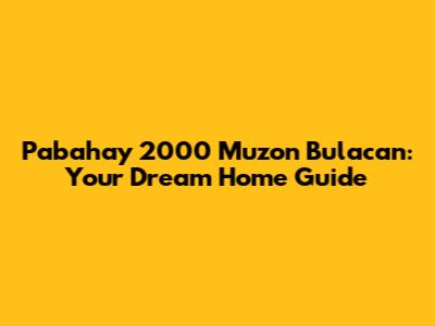 Pabahay 2000 Muzon Bulacan: Your Dream Home Guide